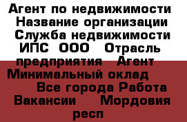 Агент по недвижимости › Название организации ­ Служба недвижимости ИПС, ООО › Отрасль предприятия ­ Агент › Минимальный оклад ­ 60 000 - Все города Работа » Вакансии   . Мордовия респ.